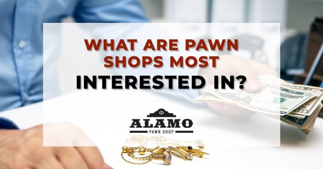 Alamo_Pawn_What-are-pawn-shops-most-interested-in